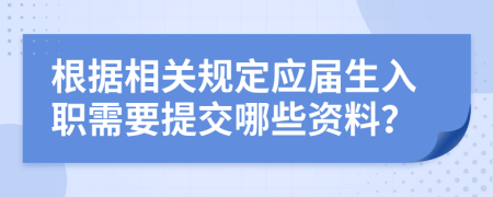 根据相关规定应届生入职需要提交哪些资料？