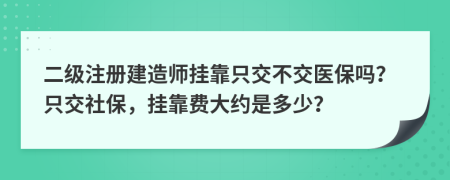 二级注册建造师挂靠只交不交医保吗？只交社保，挂靠费大约是多少？