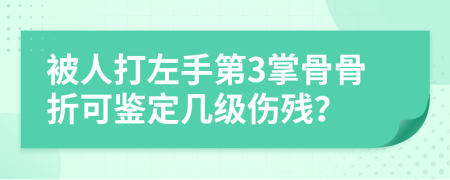 被人打左手第3掌骨骨折可鉴定几级伤残？