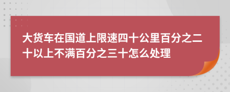 大货车在国道上限速四十公里百分之二十以上不满百分之三十怎么处理