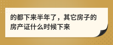 的都下来半年了，其它房子的房产证什么时候下来