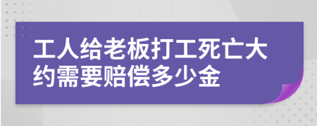 工人给老板打工死亡大约需要赔偿多少金