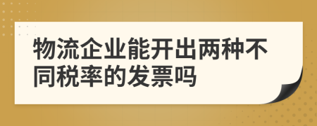 物流企业能开出两种不同税率的发票吗