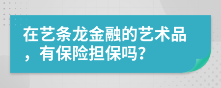 在艺条龙金融的艺术品，有保险担保吗？