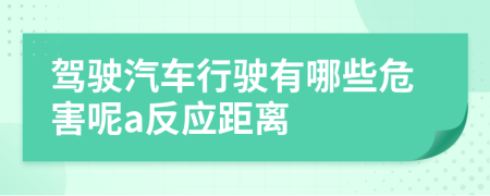 驾驶汽车行驶有哪些危害呢a反应距离