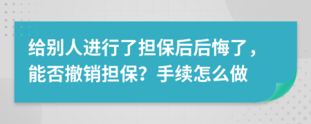 给别人进行了担保后后悔了，能否撤销担保？手续怎么做