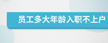 员工多大年龄入职不上户