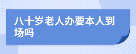 八十岁老人办要本人到场吗