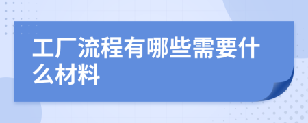 工厂流程有哪些需要什么材料