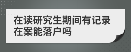 在读研究生期间有记录在案能落户吗