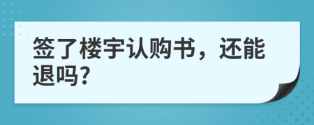 签了楼宇认购书，还能退吗?