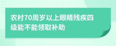 农村70周岁以上眼睛残疾四级能不能领取补助