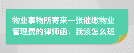 物业事物所寄来一张催缴物业管理费的律师函．我该怎么班