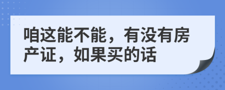 咱这能不能，有没有房产证，如果买的话