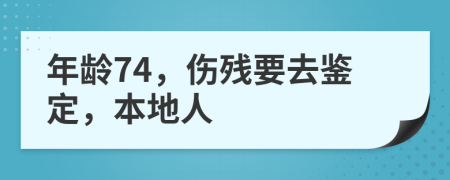 年龄74，伤残要去鉴定，本地人