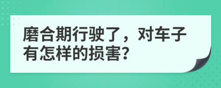 磨合期行驶了，对车子有怎样的损害？