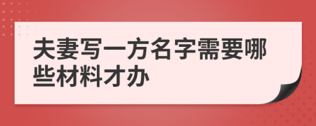 夫妻写一方名字需要哪些材料才办