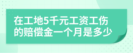 在工地5千元工资工伤的赔偿金一个月是多少