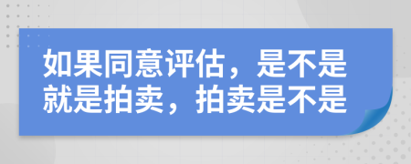 如果同意评估，是不是就是拍卖，拍卖是不是