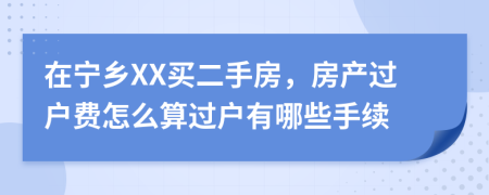 在宁乡XX买二手房，房产过户费怎么算过户有哪些手续