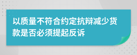 以质量不符合约定抗辩减少货款是否必须提起反诉