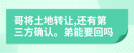 哥将土地转让,还有第三方确认。弟能要回吗