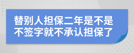 替别人担保二年是不是不签字就不承认担保了