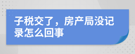 子税交了，房产局没记录怎么回事