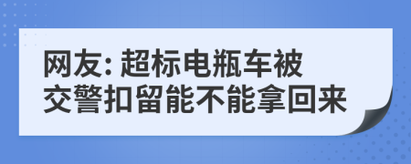 网友: 超标电瓶车被交警扣留能不能拿回来