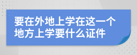 要在外地上学在这一个地方上学要什么证件