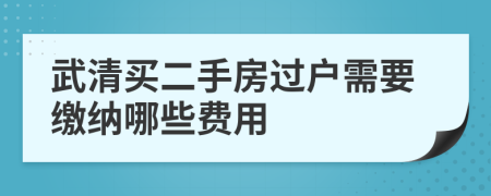 武清买二手房过户需要缴纳哪些费用