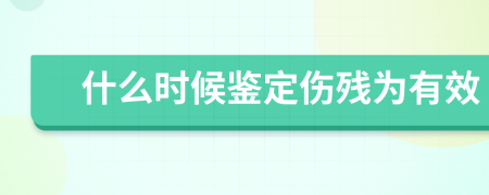 什么时候鉴定伤残为有效