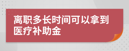 离职多长时间可以拿到医疗补助金