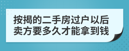 按揭的二手房过户以后卖方要多久才能拿到钱