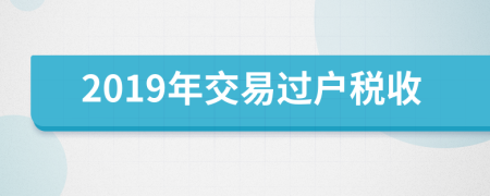 2019年交易过户税收