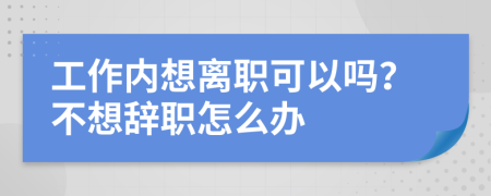 工作内想离职可以吗？不想辞职怎么办