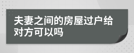 夫妻之间的房屋过户给对方可以吗