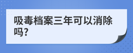 吸毒档案三年可以消除吗?