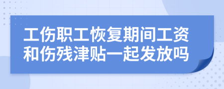 工伤职工恢复期间工资和伤残津贴一起发放吗