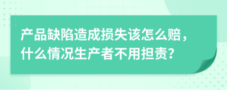 产品缺陷造成损失该怎么赔，什么情况生产者不用担责？