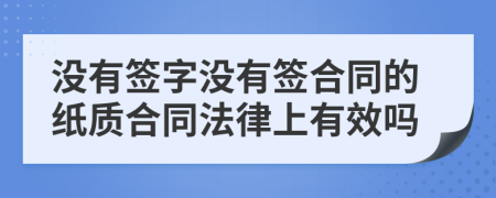 没有签字没有签合同的纸质合同法律上有效吗