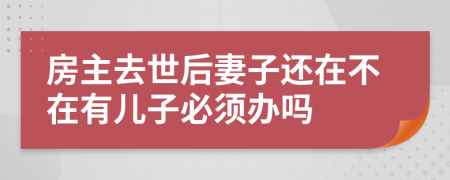 房主去世后妻子还在不在有儿子必须办吗