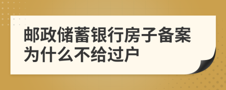 邮政储蓄银行房子备案为什么不给过户