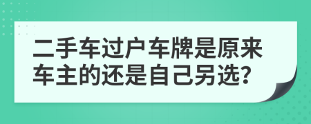 二手车过户车牌是原来车主的还是自己另选？