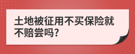 土地被征用不买保险就不赔尝吗?