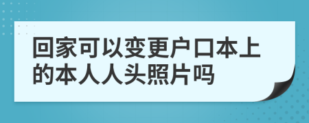 回家可以变更户口本上的本人人头照片吗