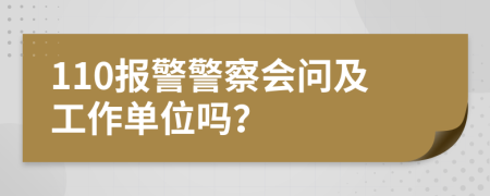110报警警察会问及工作单位吗？