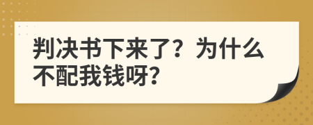 判决书下来了？为什么不配我钱呀？