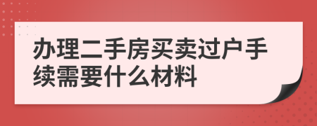 办理二手房买卖过户手续需要什么材料