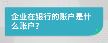 企业在银行的账户是什么账户？